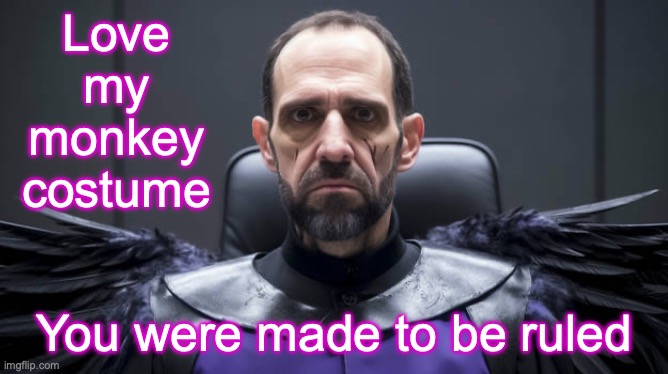 Love my monkey costume You were made to be ruled | made w/ Imgflip meme maker