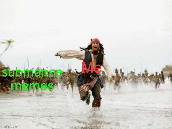 I know im late. | Me; submarine memes | image tagged in memes,jack sparrow being chased,funny,true story,submarine | made w/ Imgflip meme maker