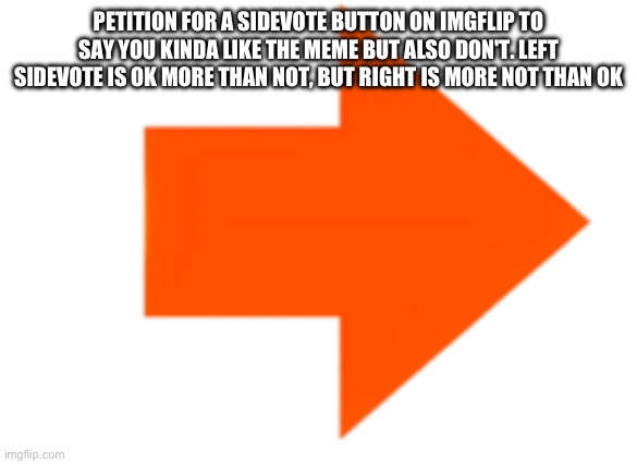 Sidevote petition (100 reposts equal feature being mentioned to site mods | PETITION FOR A SIDEVOTE BUTTON ON IMGFLIP TO SAY YOU KINDA LIKE THE MEME BUT ALSO DON'T. LEFT SIDEVOTE IS OK MORE THAN NOT, BUT RIGHT IS MORE NOT THAN OK | image tagged in sidevote,petition for | made w/ Imgflip meme maker