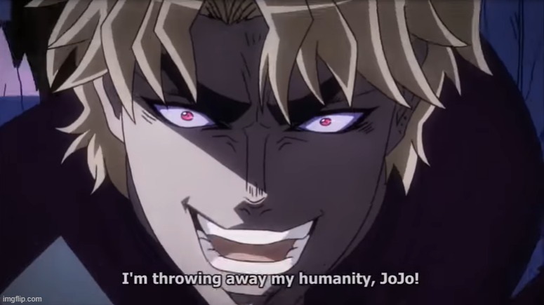 I'm throwing away my humanity, JoJo! | image tagged in i'm throwing away my humanity jojo | made w/ Imgflip meme maker