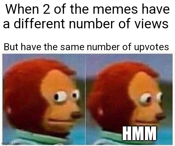 That's suspicious | When 2 of the memes have a different number of views; But have the same number of upvotes; HMM | image tagged in memes,monkey puppet,suspicious | made w/ Imgflip meme maker