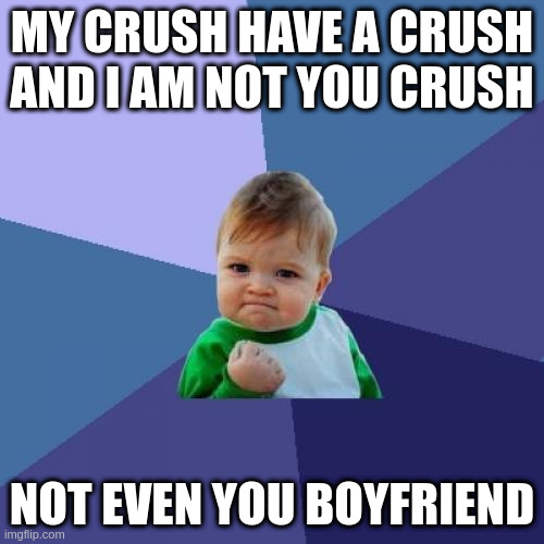 i am creepy guy what the women run away from he | MY CRUSH HAVE A CRUSH AND I AM NOT YOU CRUSH; NOT EVEN YOU BOYFRIEND | image tagged in memes,success kid | made w/ Imgflip meme maker