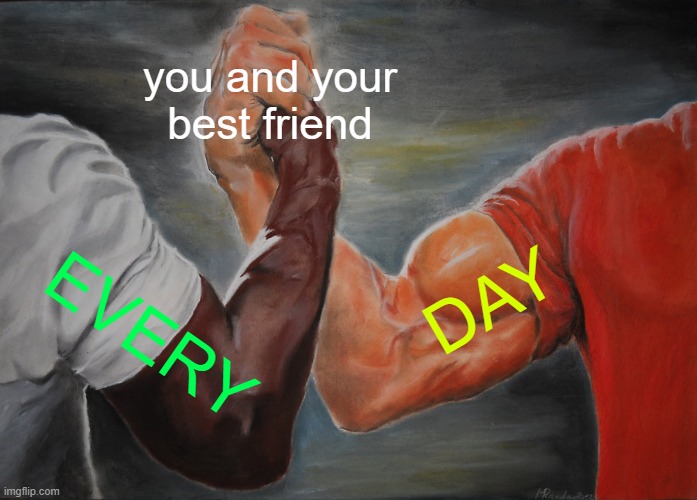 Epic Handshake | you and your best friend; DAY; EVERY | image tagged in memes,epic handshake | made w/ Imgflip meme maker