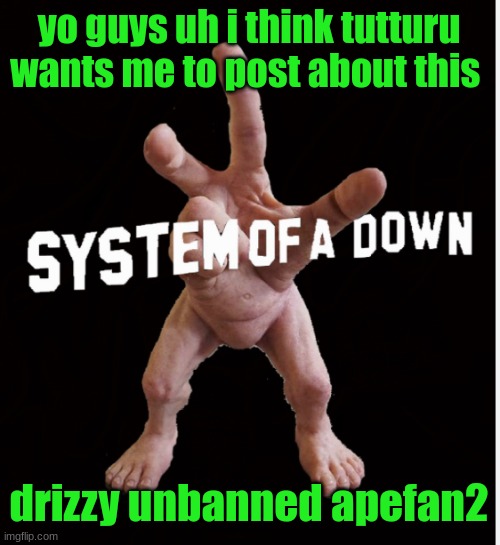 Hand creature | yo guys uh i think tutturu wants me to post about this; drizzy unbanned apefan2 | image tagged in hand creature | made w/ Imgflip meme maker