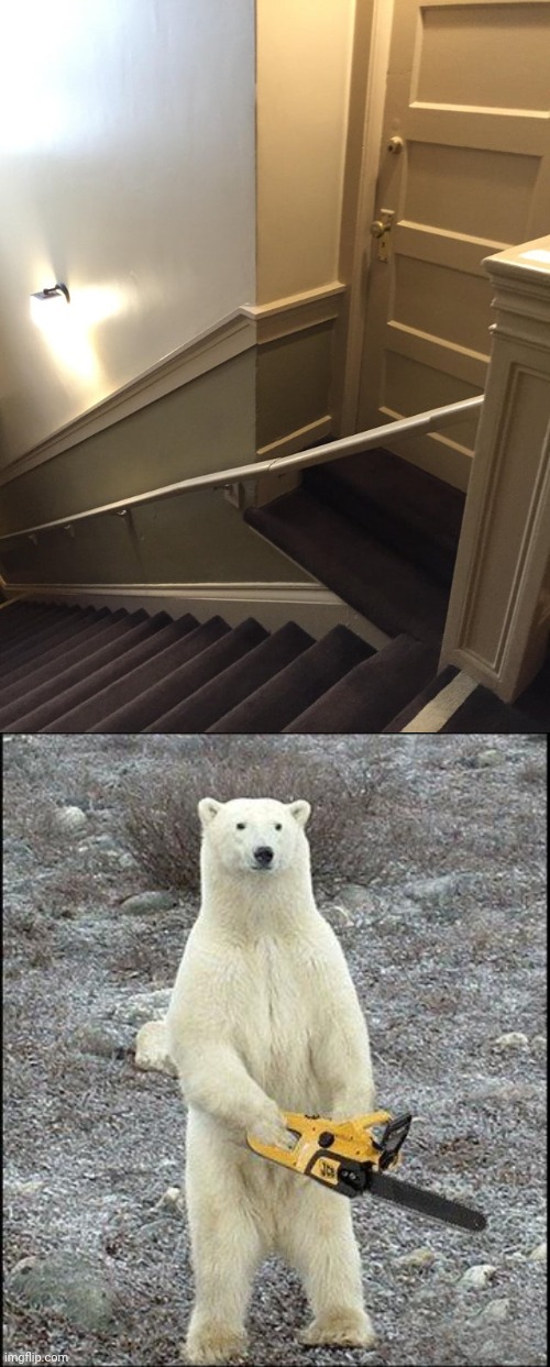 *slices the handrail* | image tagged in chainsaw polar bear,stairs,handrail,you had one job,memes,door | made w/ Imgflip meme maker