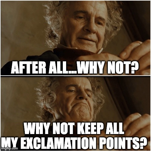 Keep exclamation points | AFTER ALL...WHY NOT? WHY NOT KEEP ALL MY EXCLAMATION POINTS? | image tagged in bilbo - why shouldn t i keep it | made w/ Imgflip meme maker