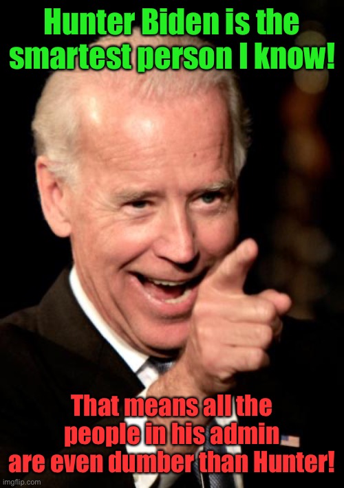 If that doesn’t scare you nothing will | Hunter Biden is the smartest person I know! That means all the people in his admin are even dumber than Hunter! | image tagged in memes,smilin biden,hunter biden | made w/ Imgflip meme maker