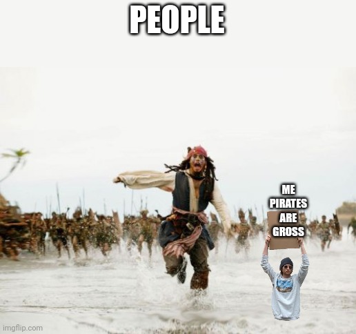 Jack Sparrow Being Chased Meme | PEOPLE; ME PIRATES ARE GROSS | image tagged in memes,jack sparrow being chased | made w/ Imgflip meme maker