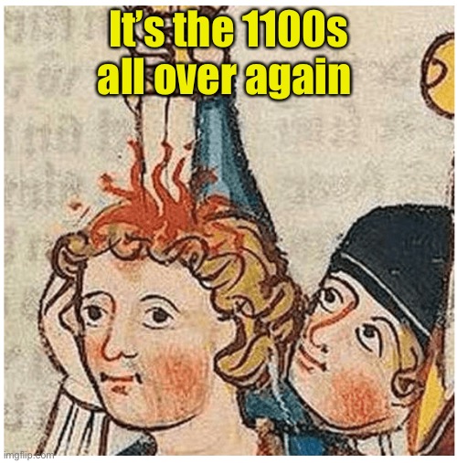 Medevil Thoughts | It’s the 1100s all over again | image tagged in medevil thoughts | made w/ Imgflip meme maker