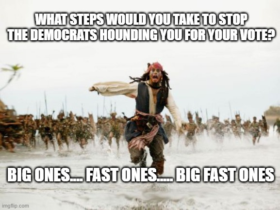 Jack Sparrow Being Chased | WHAT STEPS WOULD YOU TAKE TO STOP THE DEMOCRATS HOUNDING YOU FOR YOUR VOTE? BIG ONES.... FAST ONES..... BIG FAST ONES | image tagged in memes,jack sparrow being chased | made w/ Imgflip meme maker