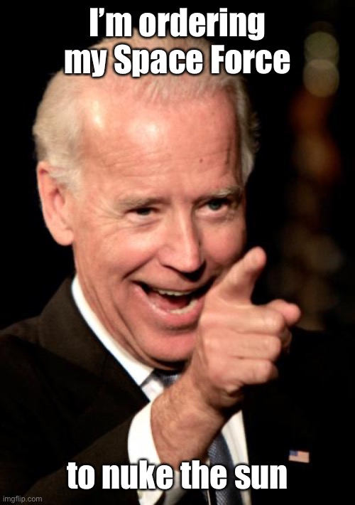 And blame it on the Russians | I’m ordering my Space Force; to nuke the sun | image tagged in memes,smilin biden,nuke sun,space force | made w/ Imgflip meme maker