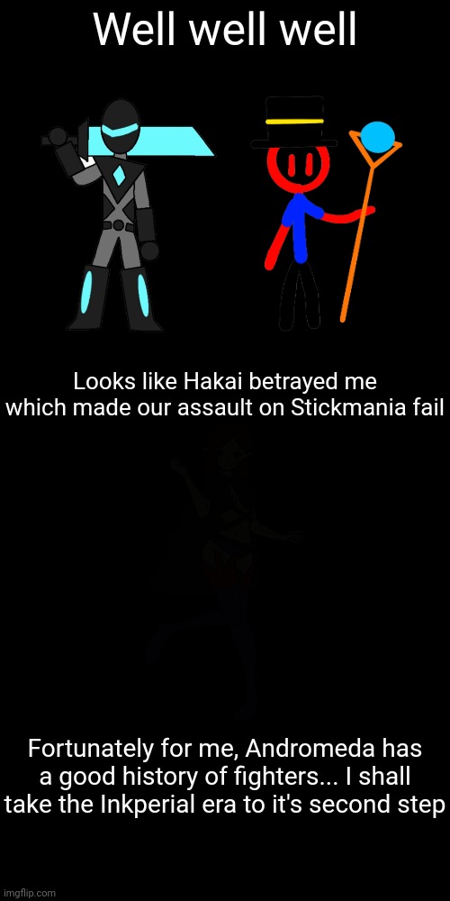 Inkperial era chapter 6 teaser | Well well well; Looks like Hakai betrayed me which made our assault on Stickmania fail; Fortunately for me, Andromeda has a good history of fighters... I shall take the Inkperial era to it's second step | made w/ Imgflip meme maker