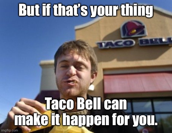 Taco bell | But if that’s your thing Taco Bell can make it happen for you. | image tagged in taco bell | made w/ Imgflip meme maker