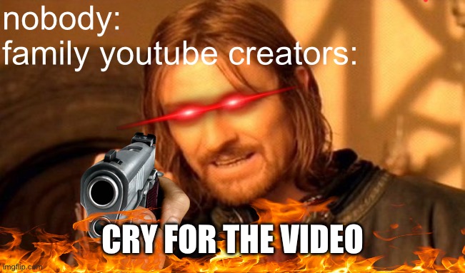 youtube kids: | nobody:
family youtube creators:; CRY FOR THE VIDEO | image tagged in memes,one does not simply | made w/ Imgflip meme maker