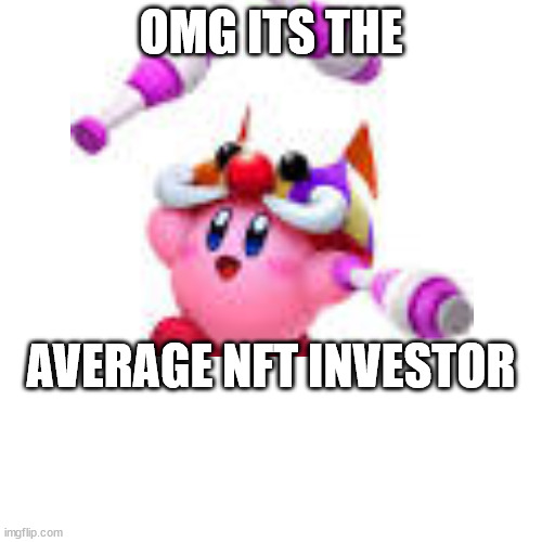 haha its 2023 why am i still making fun of nfts | OMG ITS THE; AVERAGE NFT INVESTOR | image tagged in nft | made w/ Imgflip meme maker