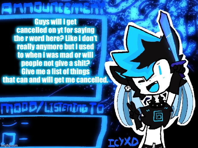 IcyXD Official Announcement Template | Guys will i get cancelled on yt for saying the r word here? Like i don’t really anymore but i used to when i was mad or will people not give a shit? Give me a list of things that can and will get me cancelled. | image tagged in icyxd official announcement template | made w/ Imgflip meme maker