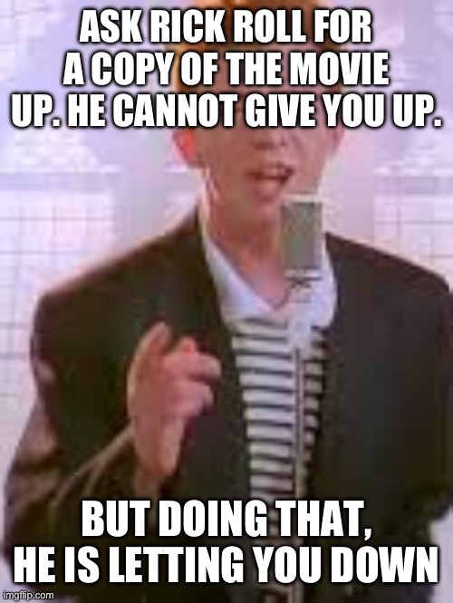 Found out how to start a paradoxical scenario | ASK RICK ROLL FOR A COPY OF THE MOVIE UP. HE CANNOT GIVE YOU UP. BUT DOING THAT, HE IS LETTING YOU DOWN | image tagged in rickastley | made w/ Imgflip meme maker