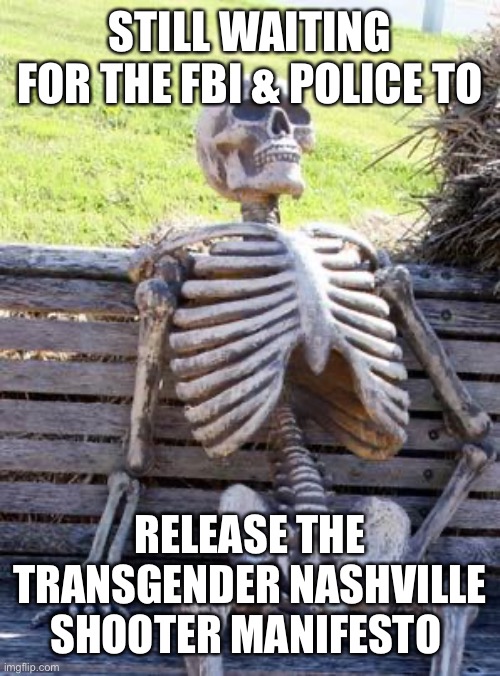 Just sweep it under the rug. What happened to transparency? | STILL WAITING FOR THE FBI & POLICE TO; RELEASE THE TRANSGENDER NASHVILLE SHOOTER MANIFESTO | image tagged in waiting skeleton,manifesto,nashville,shooter | made w/ Imgflip meme maker