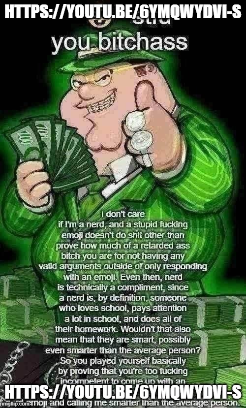 https://youtu.be/6ymqwydVI-s | HTTPS://YOUTU.BE/6YMQWYDVI-S; HTTPS://YOUTU.BE/6YMQWYDVI-S | image tagged in stfu bitchass | made w/ Imgflip meme maker