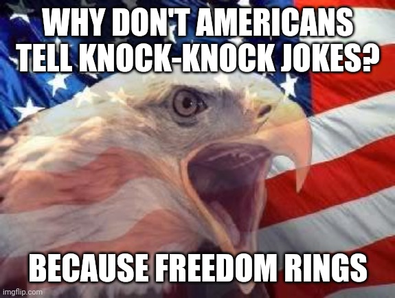 J/ I'm American and I like knock-knock jokes. Anyways happy 4th of July | WHY DON'T AMERICANS TELL KNOCK-KNOCK JOKES? BECAUSE FREEDOM RINGS | image tagged in patriotic eagle,america,eagle | made w/ Imgflip meme maker