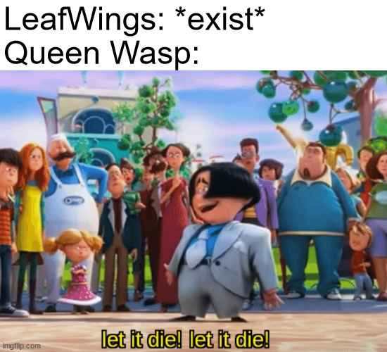 Let it die, let it die | LeafWings: *exist*
Queen Wasp: | image tagged in let it die let it die,wings of fire | made w/ Imgflip meme maker