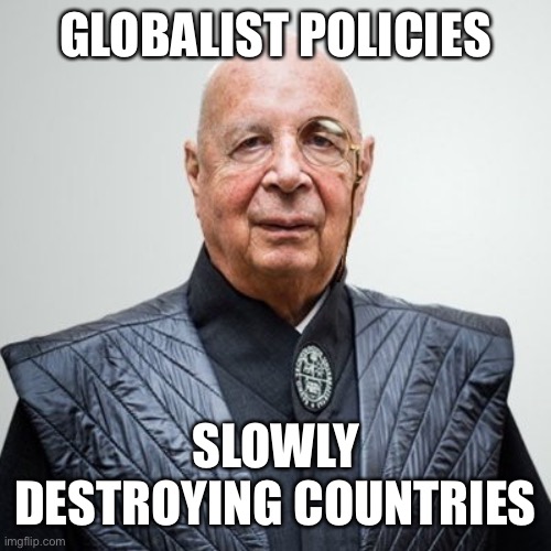 Klaus Schwab | GLOBALIST POLICIES SLOWLY DESTROYING COUNTRIES | image tagged in klaus schwab | made w/ Imgflip meme maker
