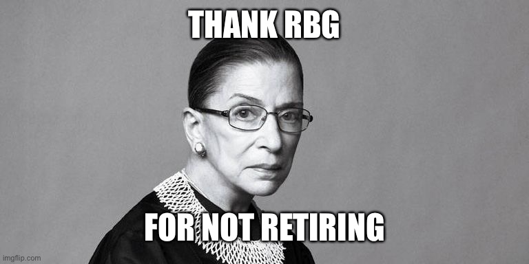 Rbg | THANK RBG FOR NOT RETIRING | image tagged in rbg | made w/ Imgflip meme maker