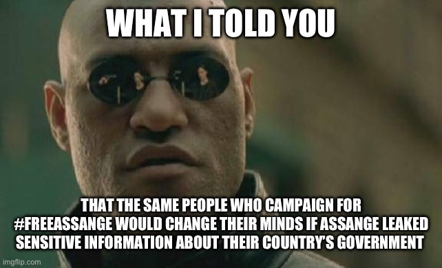 Apparently it’s only ok if he attacks America | WHAT I TOLD YOU; THAT THE SAME PEOPLE WHO CAMPAIGN FOR #FREEASSANGE WOULD CHANGE THEIR MINDS IF ASSANGE LEAKED SENSITIVE INFORMATION ABOUT THEIR COUNTRY’S GOVERNMENT | image tagged in memes,matrix morpheus | made w/ Imgflip meme maker