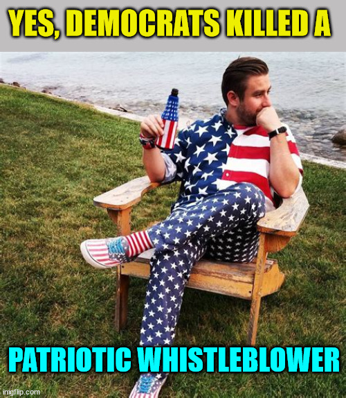 YES, DEMOCRATS KILLED A PATRIOTIC WHISTLEBLOWER | made w/ Imgflip meme maker