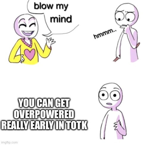 Just watch a couple tutorials on YouTube and obliterate anyone in your path | YOU CAN GET OVERPOWERED REALLY EARLY IN TOTK | image tagged in blow my mind | made w/ Imgflip meme maker