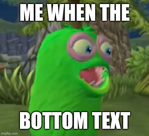 Me when the | ME WHEN THE; BOTTOM TEXT | image tagged in furcorn pog,furcorn,my singing monsters,me when the | made w/ Imgflip meme maker