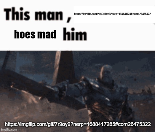 This man, _____ him | https://imgflip.com/gif/7r9oy9?nerp=1688417285#com26475322; hoes mad; https://imgflip.com/gif/7r9oy9?nerp=1688417285#com26475322 | image tagged in this man _____ him | made w/ Imgflip meme maker