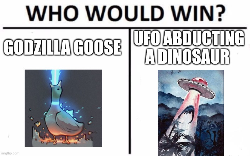 Goose vs UFO | GODZILLA GOOSE; UFO ABDUCTING A DINOSAUR | image tagged in memes,who would win | made w/ Imgflip meme maker