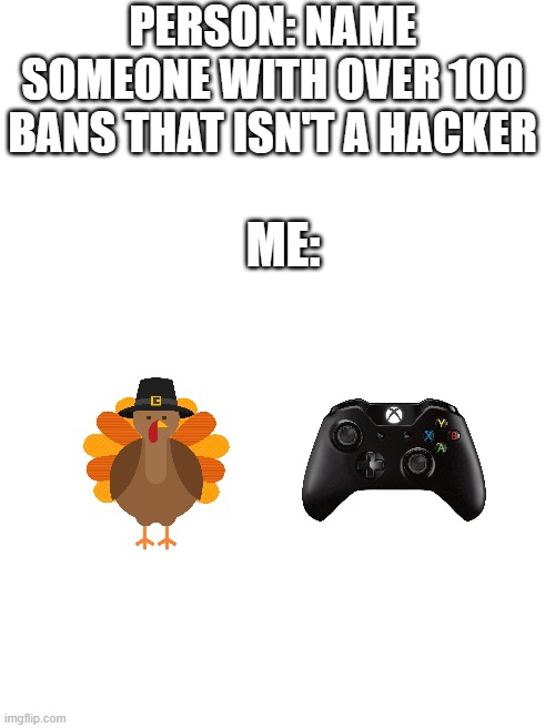 bro he gotta stop with these alts | PERSON: NAME SOMEONE WITH OVER 100 BANS THAT ISN'T A HACKER; ME: | made w/ Imgflip meme maker
