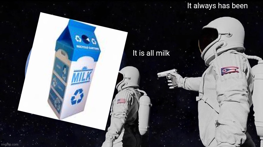 Always Has Been | It always has been; It is all milk | image tagged in memes,always has been | made w/ Imgflip meme maker