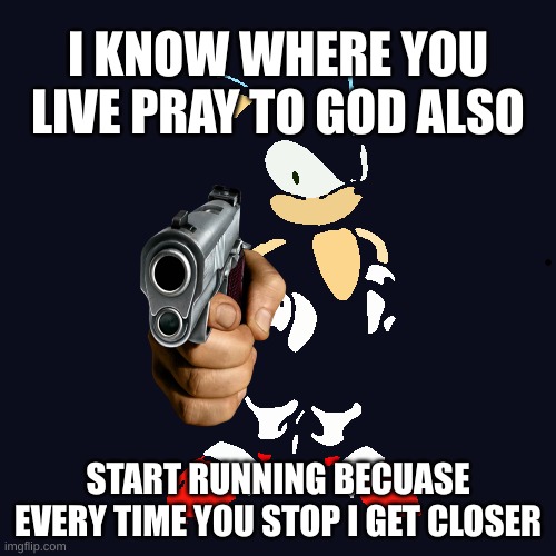 You're Too Slow Sonic Meme | I KNOW WHERE YOU LIVE PRAY TO GOD ALSO; START RUNNING BECUASE EVERY TIME YOU STOP I GET CLOSER | image tagged in memes,you're too slow sonic | made w/ Imgflip meme maker