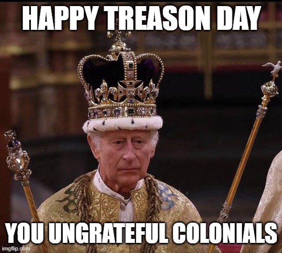 Happy Treason Day Ungrateful Colonials | HAPPY TREASON DAY; YOU UNGRATEFUL COLONIALS | image tagged in king charles crown | made w/ Imgflip meme maker