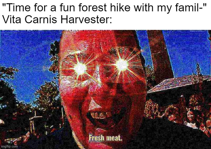 Vita Carnis Harvester: | "Time for a fun forest hike with my famil-"
Vita Carnis Harvester: | image tagged in fresh meat,vita carnis | made w/ Imgflip meme maker