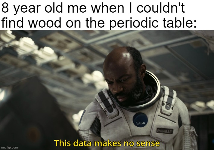 This data makes no sense | 8 year old me when I couldn't find wood on the periodic table: | image tagged in this data makes no sense,relatable memes,funny memes | made w/ Imgflip meme maker
