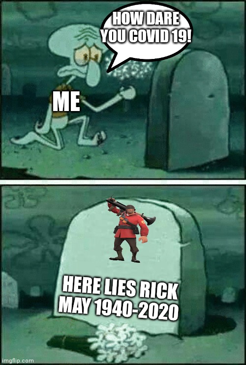 RIP SQUIDWARD | HOW DARE YOU COVID 19! ME; HERE LIES RICK MAY 1940-2020 | image tagged in rip squidward | made w/ Imgflip meme maker