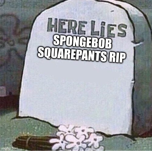 Here Lies Spongebob Tombstone | SPONGEBOB
SQUAREPANTS RIP | image tagged in here lies spongebob tombstone | made w/ Imgflip meme maker