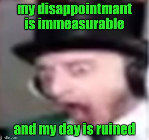 suprised | my disappointmant is immeasurable; and my day is ruined | image tagged in suprised | made w/ Imgflip meme maker