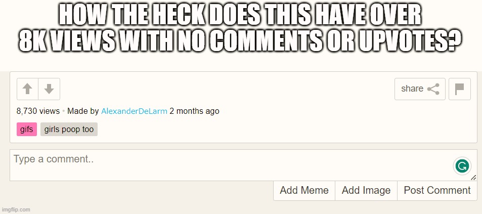 i feel like this everytime i make a meme | HOW THE HECK DOES THIS HAVE OVER 8K VIEWS WITH NO COMMENTS OR UPVOTES? | made w/ Imgflip meme maker