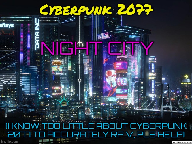 Night City | Cyberpunk 2077; NIGHT CITY; (I KNOW TOO LITTLE ABOUT CYBERPUNK 2077 TO ACCURATELY RP V, PLS HELP) | image tagged in aesthetic cyberpunk city,v,cyberpunk 2077 | made w/ Imgflip meme maker