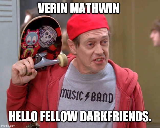 Steve Buscemi Fellow Kids | VERIN MATHWIN; HELLO FELLOW DARKFRIENDS. | image tagged in steve buscemi fellow kids | made w/ Imgflip meme maker