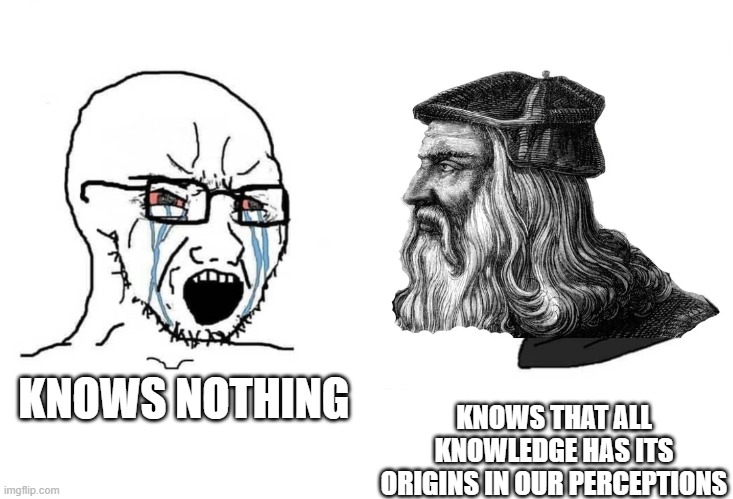 da vinci knows all knowledge | KNOWS THAT ALL KNOWLEDGE HAS ITS ORIGINS IN OUR PERCEPTIONS; KNOWS NOTHING | image tagged in da vinci chad meme | made w/ Imgflip meme maker