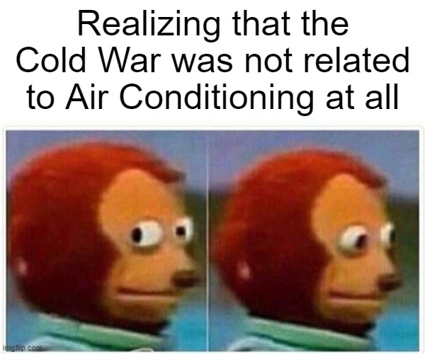 If it wasn't about being cool then what was it? | Realizing that the Cold War was not related to Air Conditioning at all | image tagged in memes,monkey puppet,upvotes,fun stream,funny,jokes | made w/ Imgflip meme maker