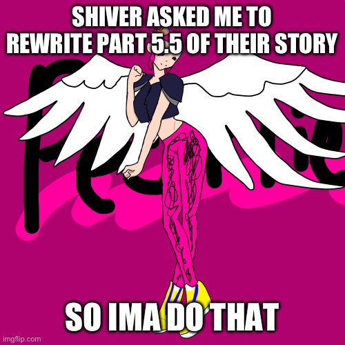 :D I’ll try to make it great Shiver | SHIVER ASKED ME TO REWRITE PART 5.5 OF THEIR STORY; SO IMA DO THAT | image tagged in pearlfan23 | made w/ Imgflip meme maker