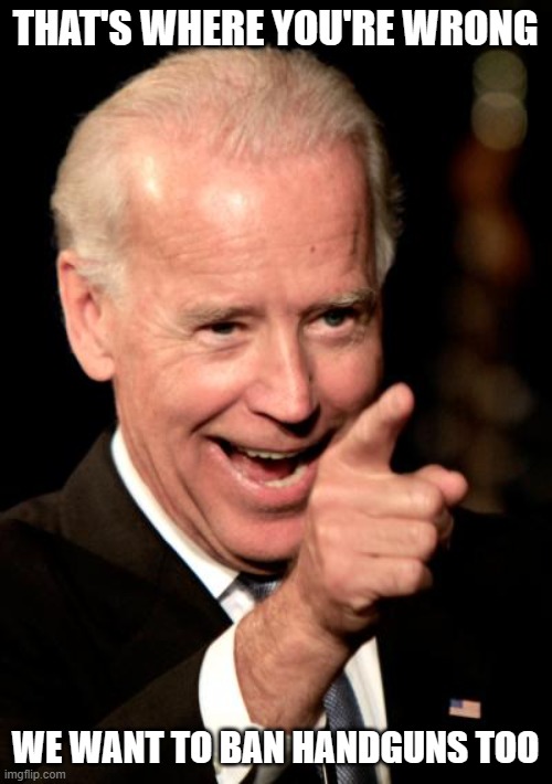 Smilin Biden Meme | THAT'S WHERE YOU'RE WRONG WE WANT TO BAN HANDGUNS TOO | image tagged in memes,smilin biden | made w/ Imgflip meme maker