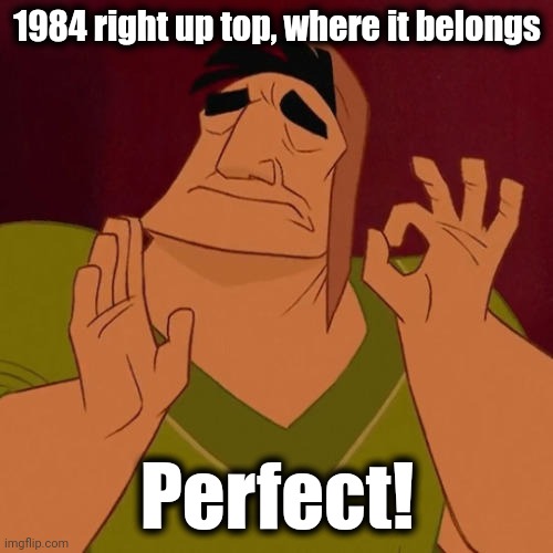 When X just right | 1984 right up top, where it belongs Perfect! | image tagged in when x just right | made w/ Imgflip meme maker